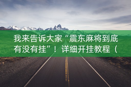我来告诉大家“震东麻将到底有没有挂”！详细开挂教程（确实真的有挂)-知乎