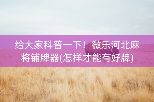 给大家科普一下！微乐河北麻将铺牌器(怎样才能有好牌)
