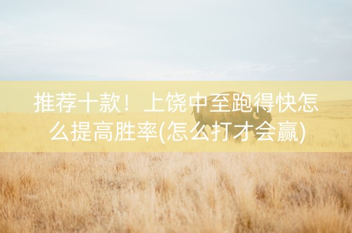 推荐十款！上饶中至跑得快怎么提高胜率(怎么打才会赢)