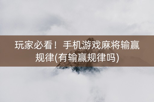 玩家必看！手机游戏麻将输赢规律(有输赢规律吗)
