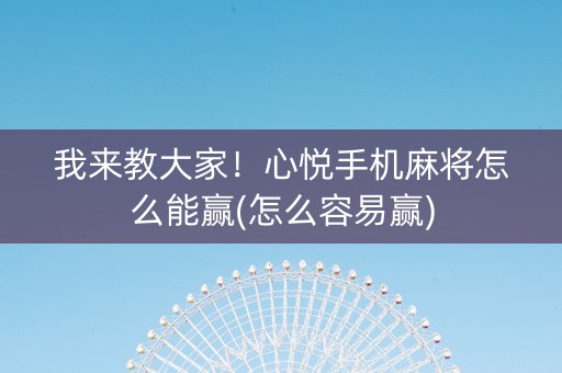 我来教大家！心悦手机麻将怎么能赢(怎么容易赢)