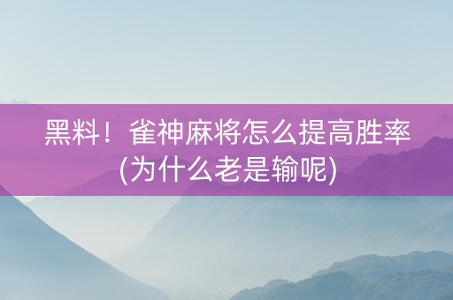 黑料！雀神麻将怎么提高胜率(为什么老是输呢)