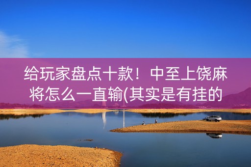 给玩家盘点十款！中至上饶麻将怎么一直输(其实是有挂的)