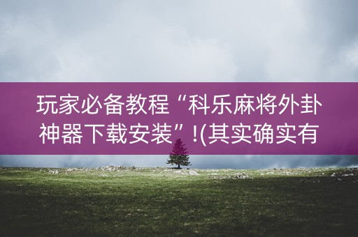 玩家必备教程“科乐麻将外卦神器下载安装”!(其实确实有挂)-知乎