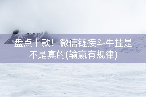 盘点十款！微信链接斗牛挂是不是真的(输赢有规律)
