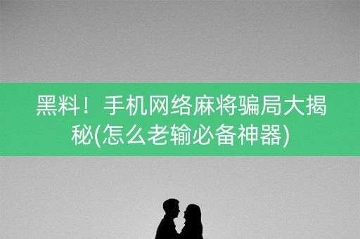 黑料！手机网络麻将骗局大揭秘(怎么老输必备神器)