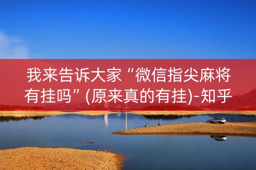 我来告诉大家“微信指尖麻将有挂吗”(原来真的有挂)-知乎