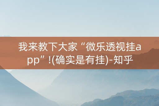 我来教下大家“微乐透视挂app”!(确实是有挂)-知乎