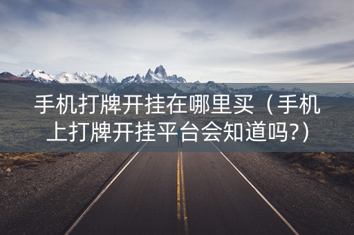 手机打牌开挂在哪里买（手机上打牌开挂平台会知道吗?）