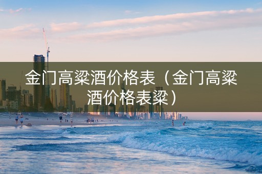 金门高粱酒价格表（金门高粱酒价格表粱）