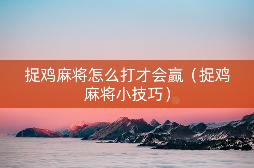 捉鸡麻将怎么打才会赢（捉鸡麻将小技巧）