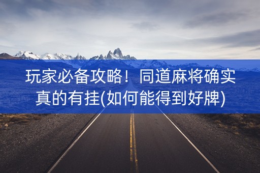 玩家必备攻略！同道麻将确实真的有挂(如何能得到好牌)