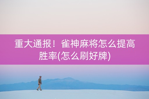 重大通报！雀神麻将怎么提高胜率(怎么刷好牌)