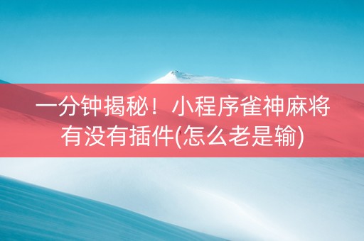一分钟揭秘！小程序雀神麻将有没有插件(怎么老是输)