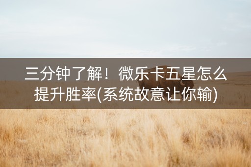 三分钟了解！微乐卡五星怎么提升胜率(系统故意让你输)