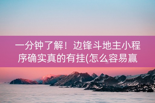 一分钟了解！边锋斗地主小程序确实真的有挂(怎么容易赢)