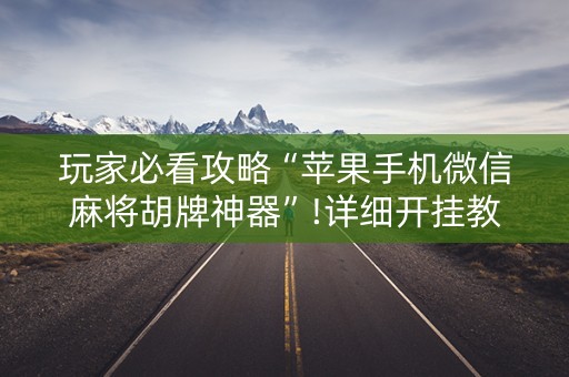 玩家必看攻略“苹果手机微信麻将胡牌神器”!详细开挂教程-知乎