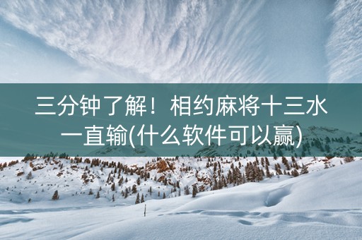 三分钟了解！相约麻将十三水一直输(什么软件可以赢)