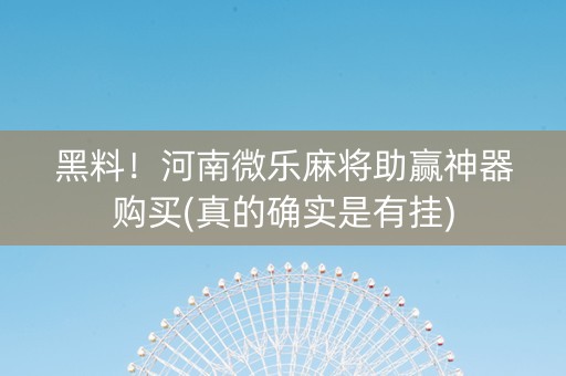 黑料！河南微乐麻将助赢神器购买(真的确实是有挂)