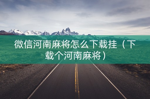 微信河南麻将怎么下载挂（下载个河南麻将）
