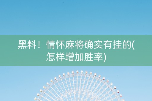 黑料！情怀麻将确实有挂的(怎样增加胜率)