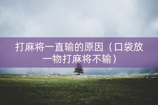 打麻将一直输的原因（口袋放一物打麻将不输）