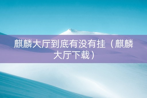 麒麟大厅到底有没有挂（麒麟大厅下载）