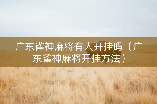 广东雀神麻将有人开挂吗（广东雀神麻将开挂方法）