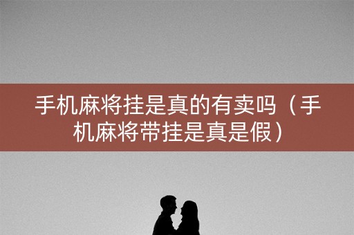 手机麻将挂是真的有卖吗（手机麻将带挂是真是假）