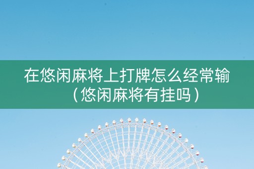 在悠闲麻将上打牌怎么经常输（悠闲麻将有挂吗）