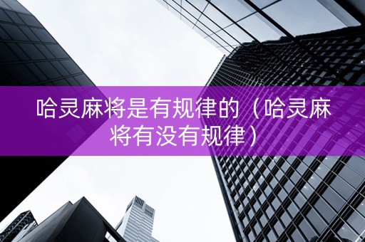 哈灵麻将是有规律的（哈灵麻将有没有规律）