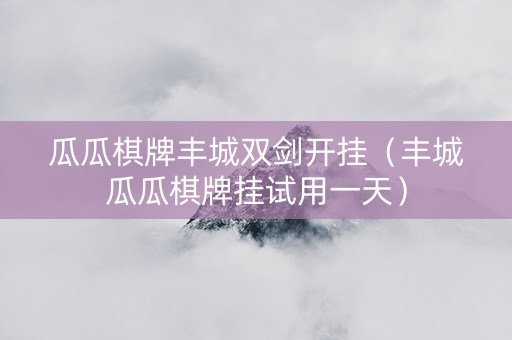 瓜瓜棋牌丰城双剑开挂（丰城瓜瓜棋牌挂试用一天）
