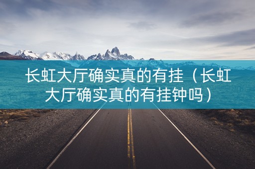 长虹大厅确实真的有挂（长虹大厅确实真的有挂钟吗）
