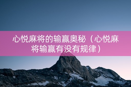 心悦麻将的输赢奥秘（心悦麻将输赢有没有规律）