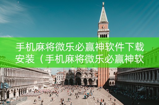 手机麻将微乐必赢神软件下载安装（手机麻将微乐必赢神软件下载安装最新版）