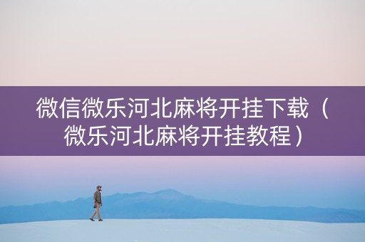 微信微乐河北麻将开挂下载（微乐河北麻将开挂教程）