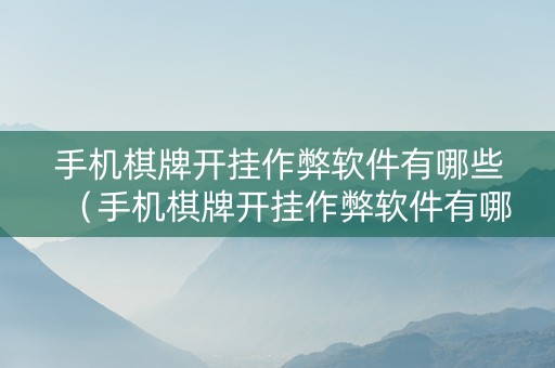 手机棋牌开挂作弊软件有哪些（手机棋牌开挂作弊软件有哪些好用）