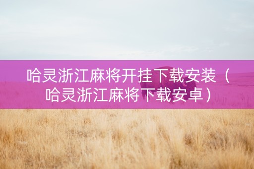 哈灵浙江麻将开挂下载安装（哈灵浙江麻将下载安卓）
