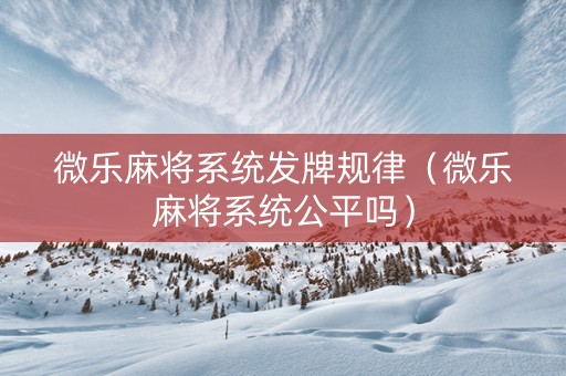 微乐麻将系统发牌规律（微乐麻将系统公平吗）