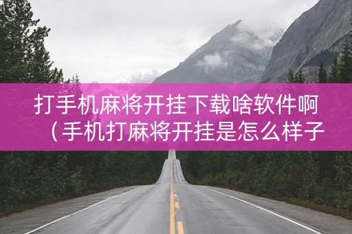 打手机麻将开挂下载啥软件啊（手机打麻将开挂是怎么样子的?）