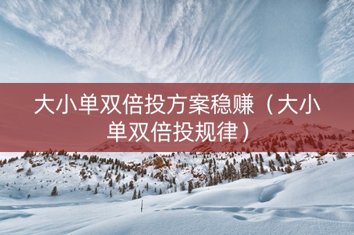 大小单双倍投方案稳赚（大小单双倍投规律）