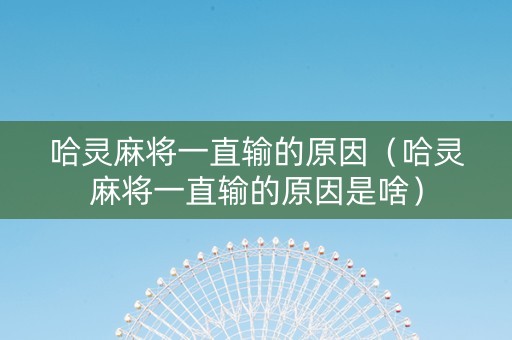 哈灵麻将一直输的原因（哈灵麻将一直输的原因是啥）