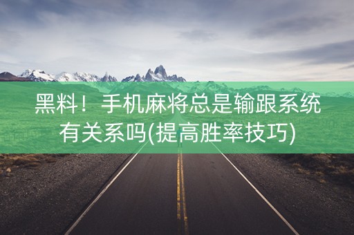 黑料！手机麻将总是输跟系统有关系吗(提高胜率技巧)