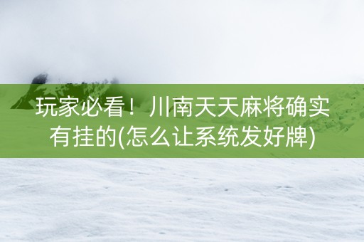 玩家必看！川南天天麻将确实有挂的(怎么让系统发好牌)