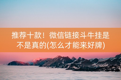 推荐十款！微信链接斗牛挂是不是真的(怎么才能来好牌)