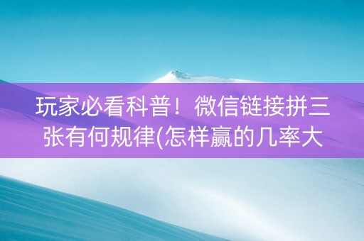 玩家必看科普！微信链接拼三张有何规律(怎样赢的几率大)