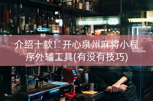 介绍十款！开心泉州麻将小程序外辅工具(有没有技巧)