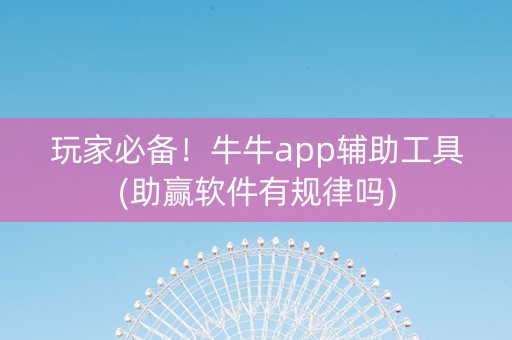 玩家必备！牛牛app辅助工具(助赢软件有规律吗)