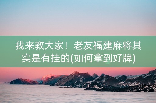 我来教大家！老友福建麻将其实是有挂的(如何拿到好牌)