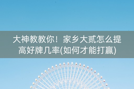 大神教教你！家乡大贰怎么提高好牌几率(如何才能打赢)